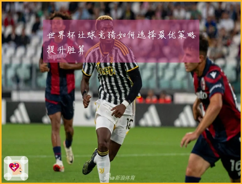 世界杯让球竞猜如何选择最优策略提升胜算