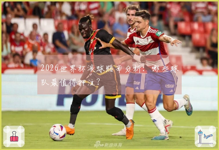 2026世界杯滚球赔率分析：哪些球队最值得押注？