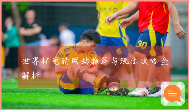 世界杯竞猜网站推荐与玩法攻略全解析