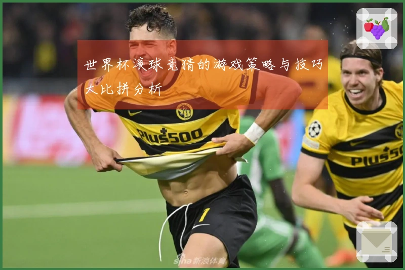 世界杯滚球竞猜的游戏策略与技巧大比拼分析