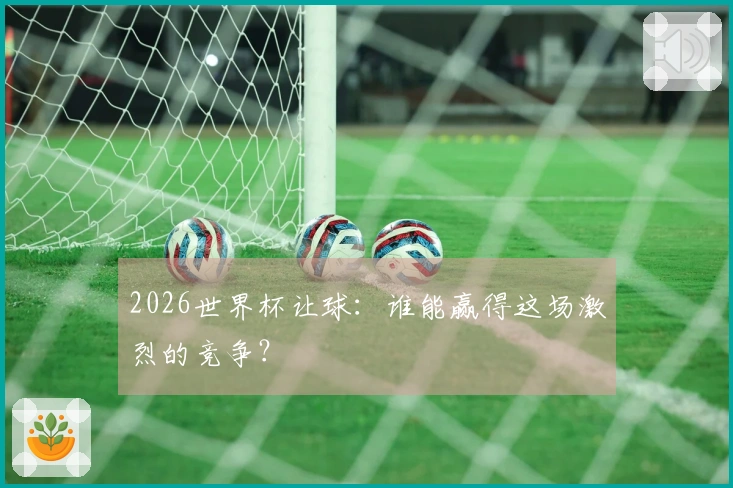 2026世界杯让球：谁能赢得这场激烈的竞争？
