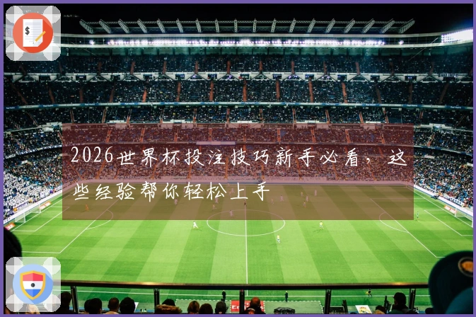 2026世界杯投注技巧新手必看，这些经验帮你轻松上手