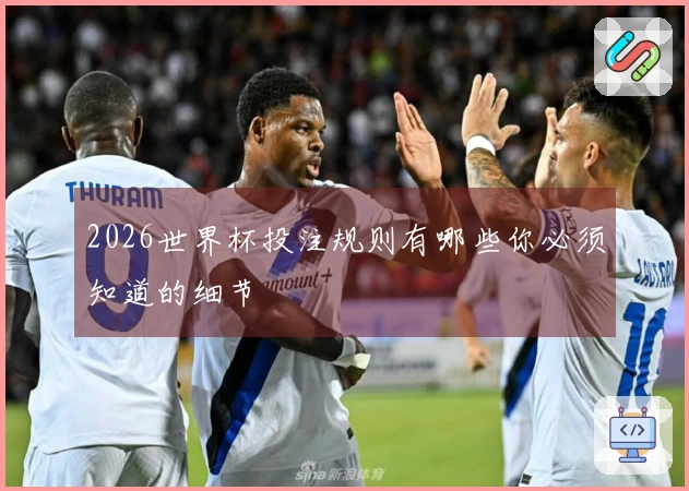 2026世界杯投注规则有哪些你必须知道的细节