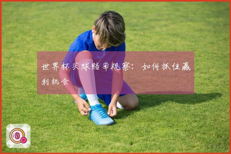 世界杯买球赔率观察：如何抓住赢利机会