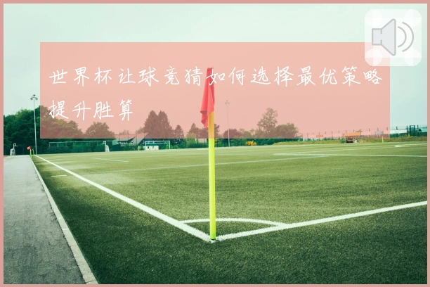 世界杯让球竞猜如何选择最优策略提升胜算