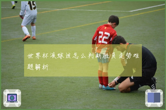 世界杯滚球该怎么判断胜负走势难题解析